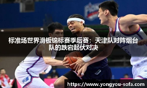 标准场世界滑板锦标赛季后赛：天津队对阵烟台队的跌宕起伏对决