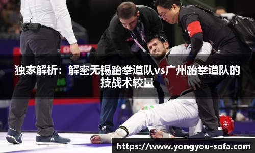 独家解析：解密无锡跆拳道队vs广州跆拳道队的技战术较量