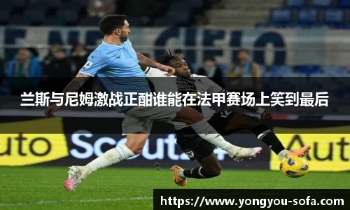 兰斯与尼姆激战正酣谁能在法甲赛场上笑到最后