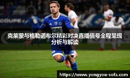 克莱蒙与格勒诺布尔精彩对决直播信号全程呈现分析与解读